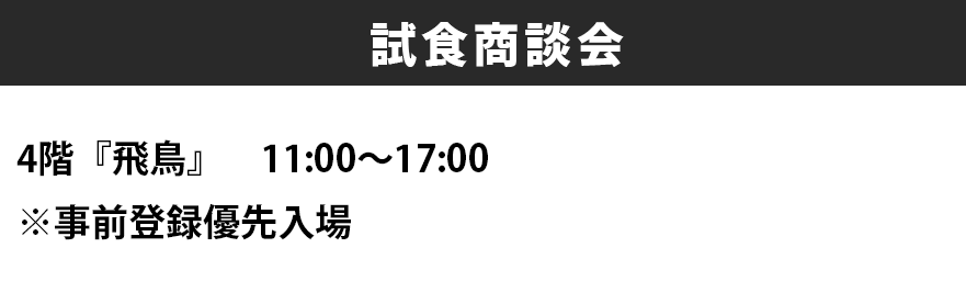 試食商談会4階『飛鳥』　11:00～17:00※事前登録優先入場