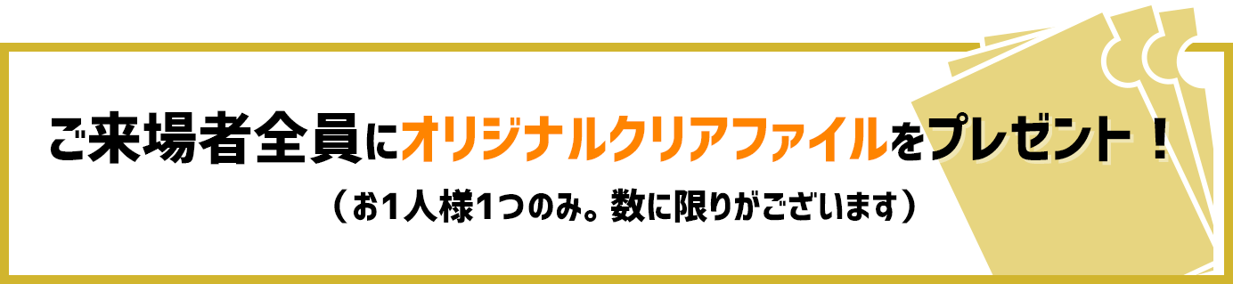 ご来場者全員にオリジナルクリアファイルをプレゼント