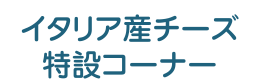 イタリア産チーズ特設コーナー