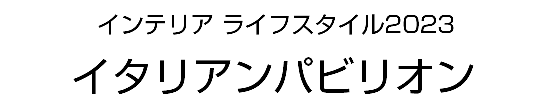 インテリア ライフスタイル2023 イタリアンパビリオン