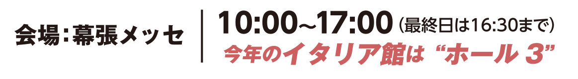 会場：幕張メッセ 10:00～17:00（最終日は16:30まで）今年のイタリア館はホール3