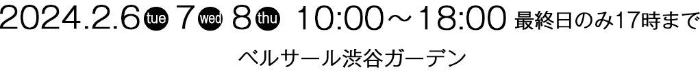 2023.2.7(火)～9(木)10:00～19:00 最終日のみ17時まで　会場：ベルサール渋谷ガーデン