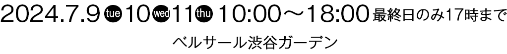 2024.7.9(火)～11(木)10:00～18:00 最終日のみ17時まで　会場：ベルサール渋谷ガーデン